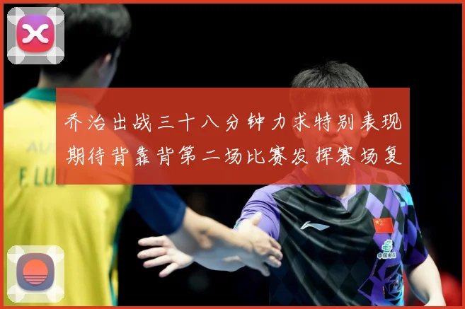 乔治出战三十八分钟力求特别表现期待背靠背第二场比赛发挥赛场复盘-深度解析