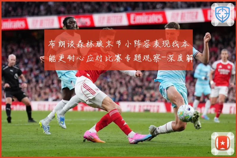 布朗谈森林狼末节小阵容表现我本能更耐心应对比赛专题观察-深度解析
