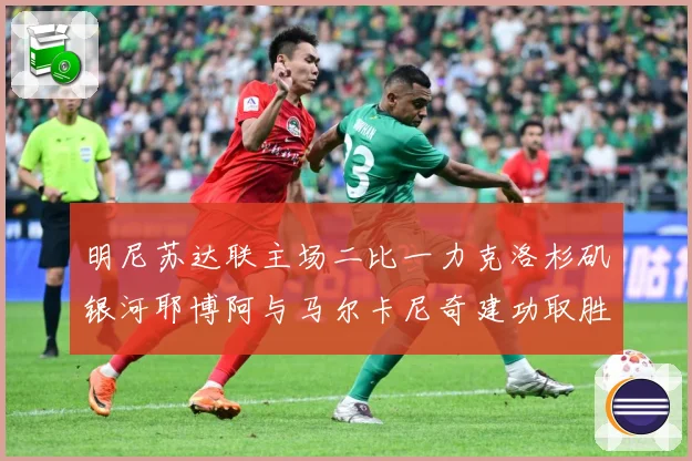 明尼苏达联主场二比一力克洛杉矶银河耶博阿与马尔卡尼奇建功取胜专题观察-深度解析