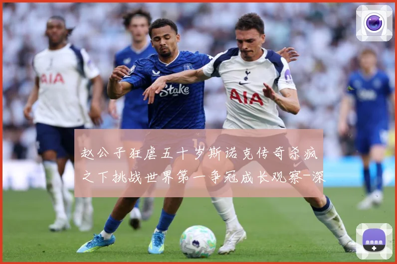 赵公子狂虐五十岁斯诺克传奇杀疯之下挑战世界第一争冠成长观察-深度解析
