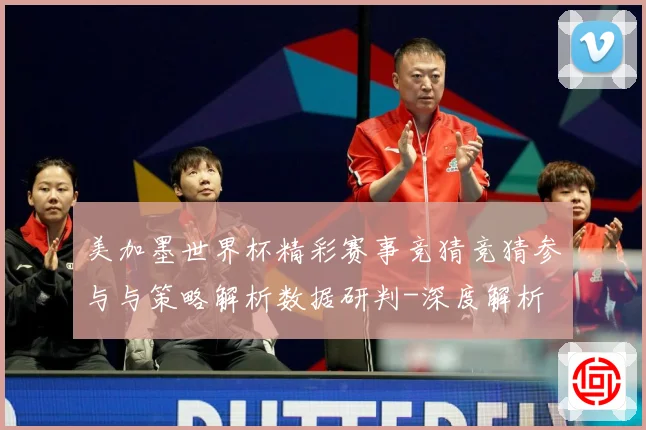美加墨世界杯精彩赛事竞猜竞猜参与与策略解析数据研判-深度解析