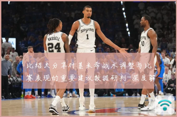 比绍夫分享对基米希战术调整与比赛表现的重要建议数据研判-深度解析