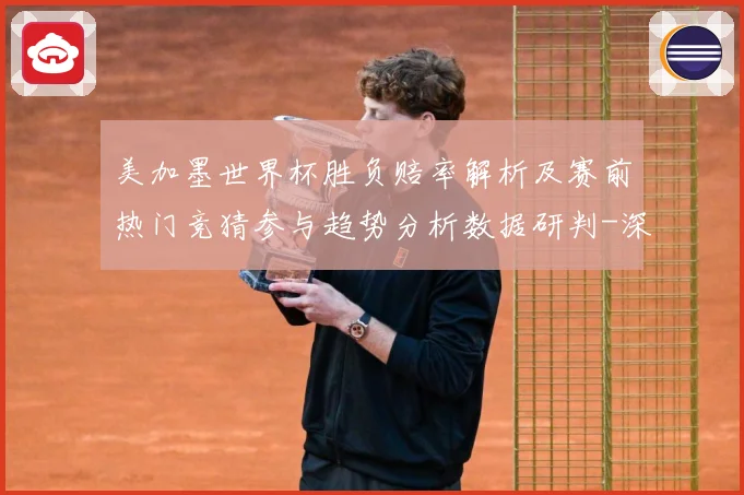 美加墨世界杯胜负赔率解析及赛前热门竞猜参与趋势分析数据研判-深度解析