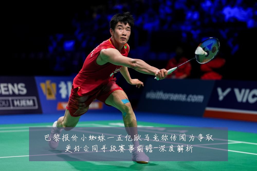 巴黎报价小蜘蛛一五亿欧马竞称传闻为争取更好合同手段赛事前瞻-深度解析