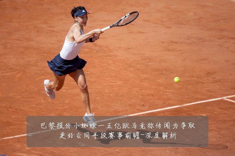 巴黎报价小蜘蛛一五亿欧马竞称传闻为争取更好合同手段赛事前瞻-深度解析