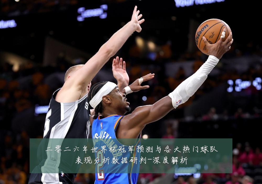 二零二六年世界杯冠军预测与各大热门球队表现分析数据研判-深度解析