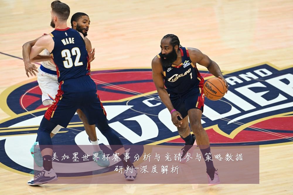 美加墨世界杯赛事分析与竞猜参与策略数据研判-深度解析